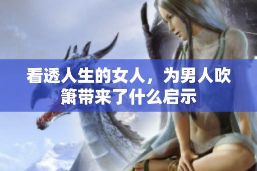 看透人生的女人，为男人吹箫带来了什么启示