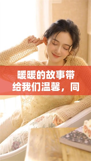 暖暖的故事带给我们温馨，同时也让人回忆起往日的美好瞬间