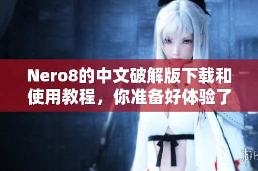 Nero8的中文破解版下载和使用教程，你准备好体验了吗
