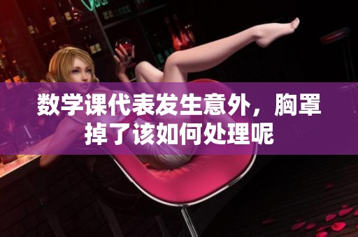 数学课代表发生意外，胸罩掉了该如何处理呢