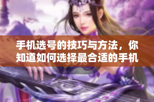 手机选号的技巧与方法，你知道如何选择最合适的手机号码吗