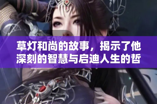 草灯和尚的故事，揭示了他深刻的智慧与启迪人生的哲理