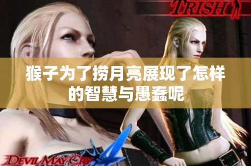 猴子为了捞月亮展现了怎样的智慧与愚蠢呢