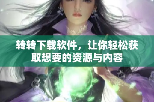 转转下载软件，让你轻松获取想要的资源与内容