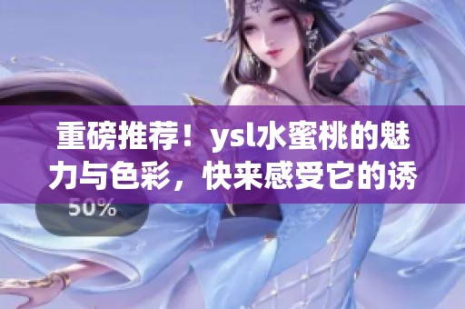 重磅推荐！ysl水蜜桃的魅力与色彩，快来感受它的诱惑吧