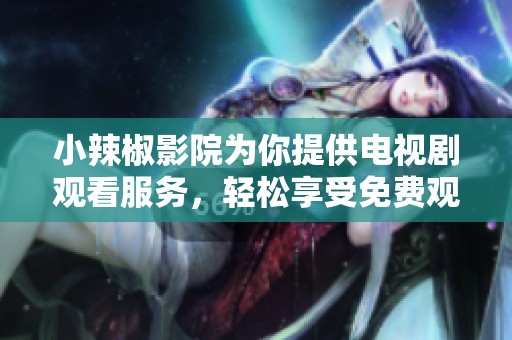 小辣椒影院为你提供电视剧观看服务，轻松享受免费观影体验