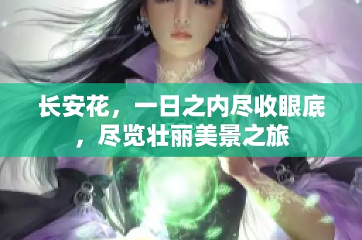 长安花，一日之内尽收眼底，尽览壮丽美景之旅