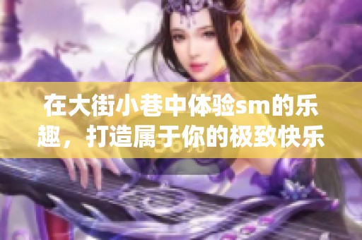 在大街小巷中体验sm的乐趣，打造属于你的极致快乐 relasyon。