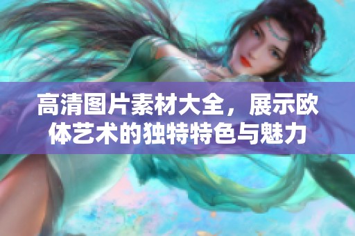 高清图片素材大全，展示欧体艺术的独特特色与魅力