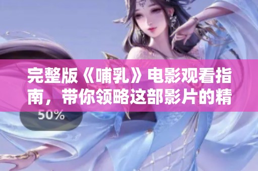 完整版《哺乳》电影观看指南，带你领略这部影片的精彩内容