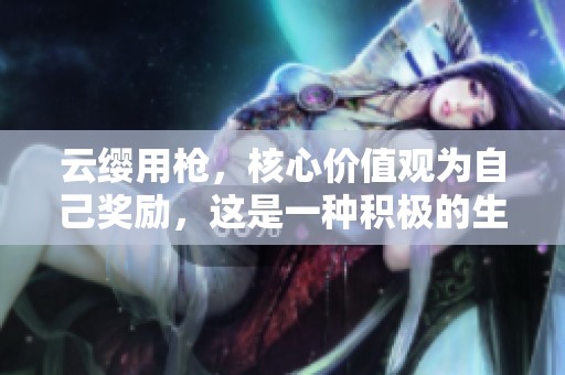 云缨用枪，核心价值观为自己奖励，这是一种积极的生活态度
