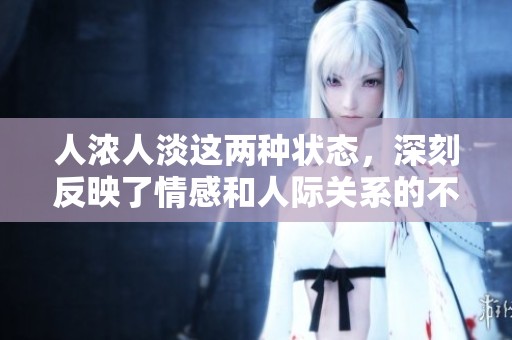 人浓人淡这两种状态，深刻反映了情感和人际关系的不同层次