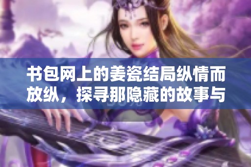 书包网上的姜瓷结局纵情而放纵，探寻那隐藏的故事与情感