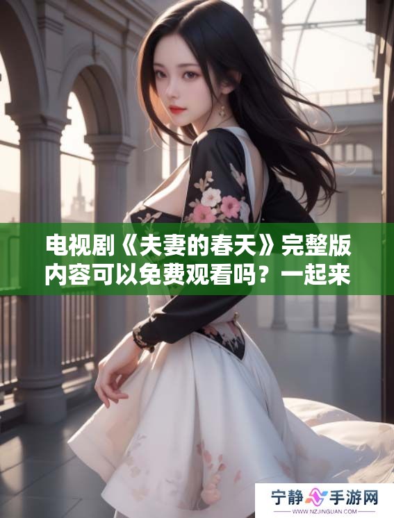 电视剧《夫妻的春天》完整版内容可以免费观看吗？一起来探讨一下吧！