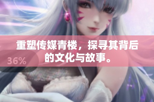 重塑传媒青楼，探寻其背后的文化与故事。