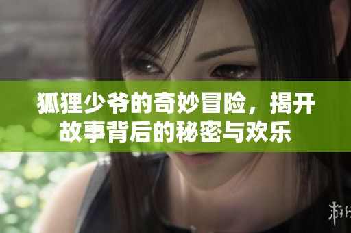 狐狸少爷的奇妙冒险，揭开故事背后的秘密与欢乐