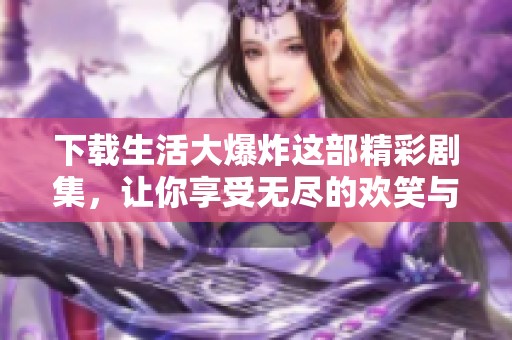 下载生活大爆炸这部精彩剧集，让你享受无尽的欢笑与乐趣！