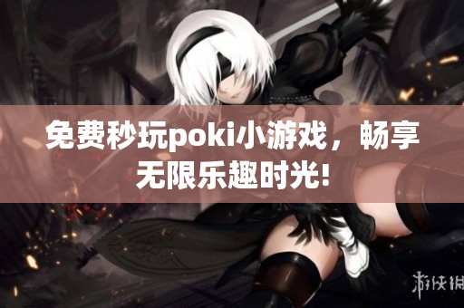 免费秒玩poki小游戏，畅享无限乐趣时光!