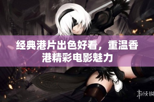 经典港片出色好看，重温香港精彩电影魅力