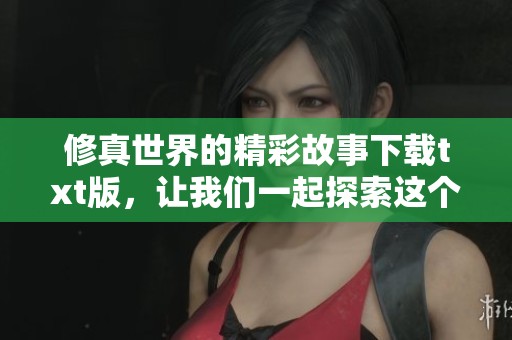 修真世界的精彩故事下载txt版，让我们一起探索这个异域世界的梦想旅程