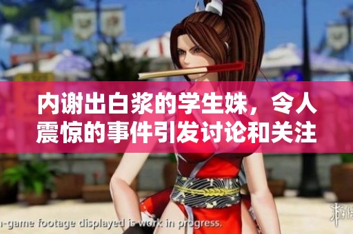 内谢出白浆的学生姝，令人震惊的事件引发讨论和关注