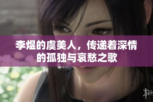 李煜的虞美人，传递着深情的孤独与哀愁之歌