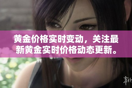 黄金价格实时变动，关注最新黄金实时价格动态更新。