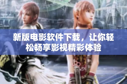 新版电影软件下载，让你轻松畅享影视精彩体验