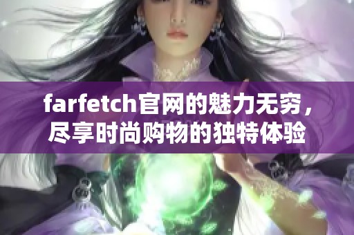farfetch官网的魅力无穷，尽享时尚购物的独特体验