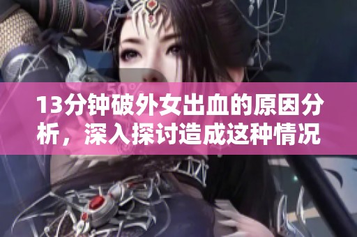 13分钟破外女出血的原因分析，深入探讨造成这种情况的因素和影响