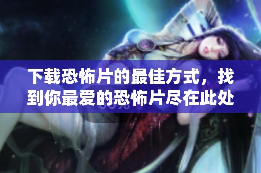 下载恐怖片的最佳方式，找到你最爱的恐怖片尽在此处！