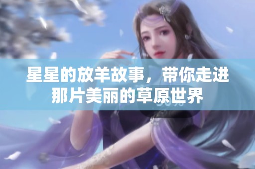 星星的放羊故事，带你走进那片美丽的草原世界