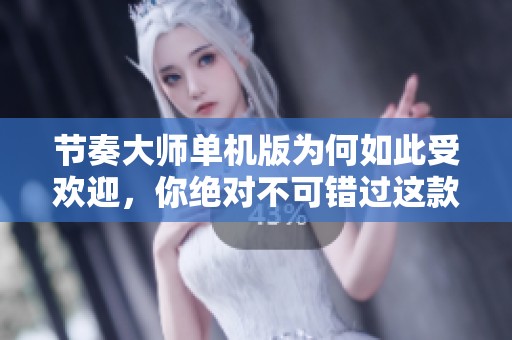 节奏大师单机版为何如此受欢迎，你绝对不可错过这款游戏体验！