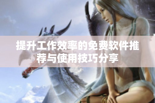 提升工作效率的免费软件推荐与使用技巧分享