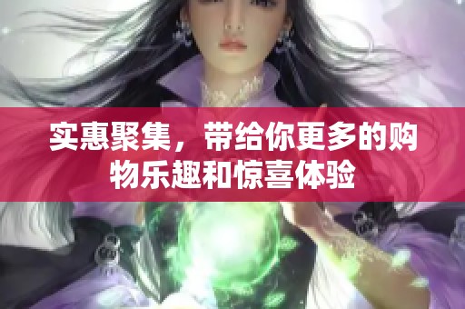 实惠聚集，带给你更多的购物乐趣和惊喜体验
