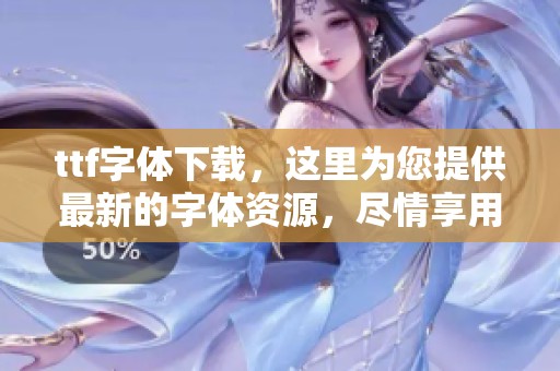 ttf字体下载，这里为您提供最新的字体资源，尽情享用吧！