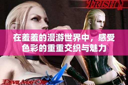 在羞羞的漫游世界中，感受色彩的重重交织与魅力