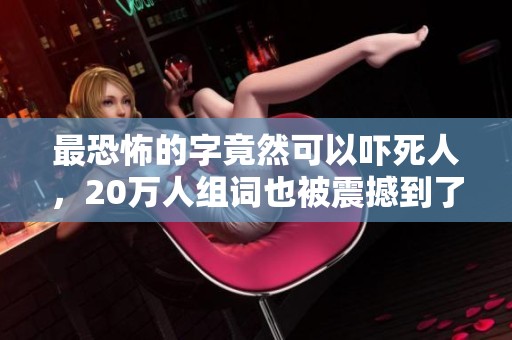 最恐怖的字竟然可以吓死人，20万人组词也被震撼到了
