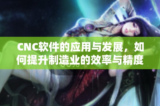 CNC软件的应用与发展，如何提升制造业的效率与精度