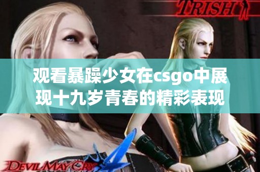观看暴躁少女在csgo中展现十九岁青春的精彩表现