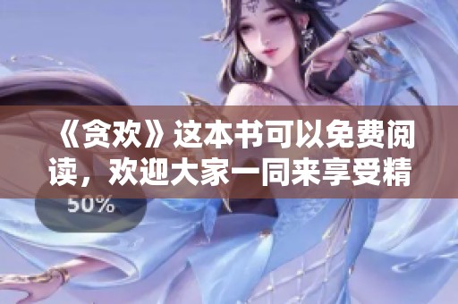 《贪欢》这本书可以免费阅读，欢迎大家一同来享受精彩内容！