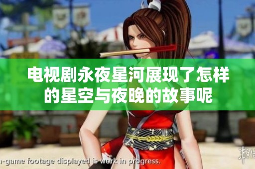 电视剧永夜星河展现了怎样的星空与夜晚的故事呢