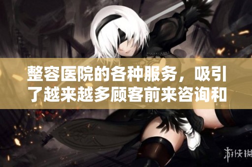 整容医院的各种服务，吸引了越来越多顾客前来咨询和体验