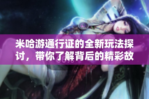 米哈游通行证的全新玩法探讨，带你了解背后的精彩故事