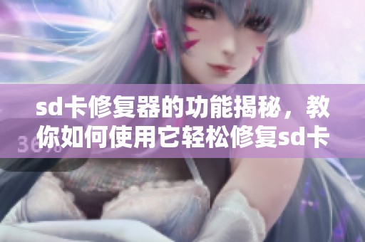 sd卡修复器的功能揭秘，教你如何使用它轻松修复sd卡问题