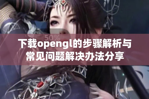 下载opengl的步骤解析与常见问题解决办法分享