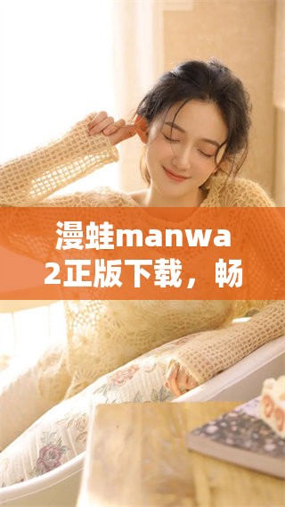 漫蛙manwa2正版下载，畅享精彩内容，轻松获取正版资源。