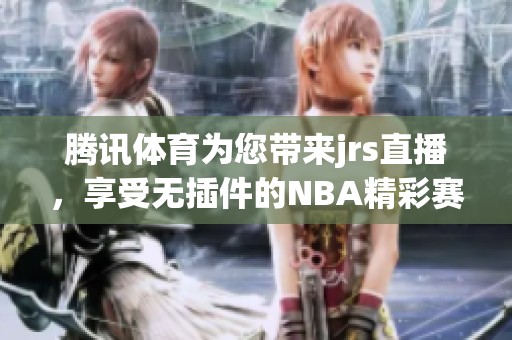 腾讯**为您带来jrs直播，享受无插件的NBA精彩赛事！