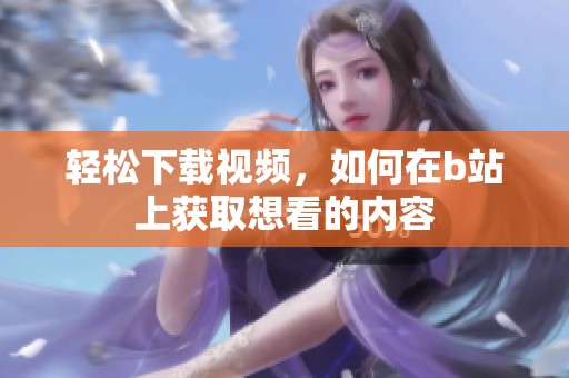 轻松下载视频，如何在b站上获取想看的内容