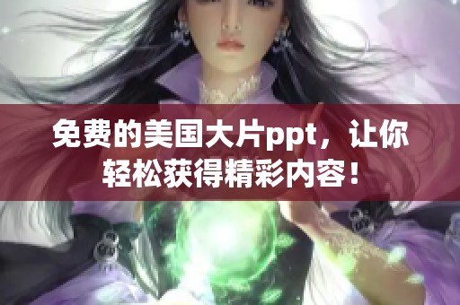 免费的美国大片ppt，让你轻松获得精彩内容！